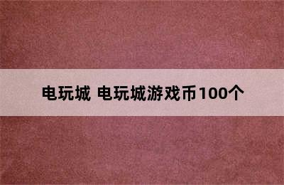 电玩城 电玩城游戏币100个